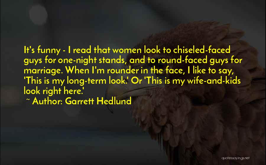 Garrett Hedlund Quotes: It's Funny - I Read That Women Look To Chiseled-faced Guys For One-night Stands, And To Round-faced Guys For Marriage.