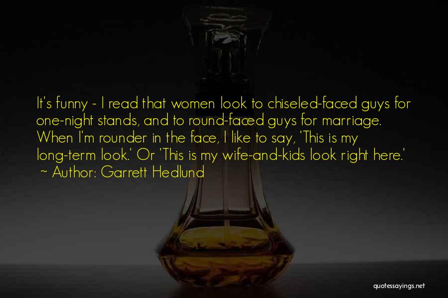 Garrett Hedlund Quotes: It's Funny - I Read That Women Look To Chiseled-faced Guys For One-night Stands, And To Round-faced Guys For Marriage.