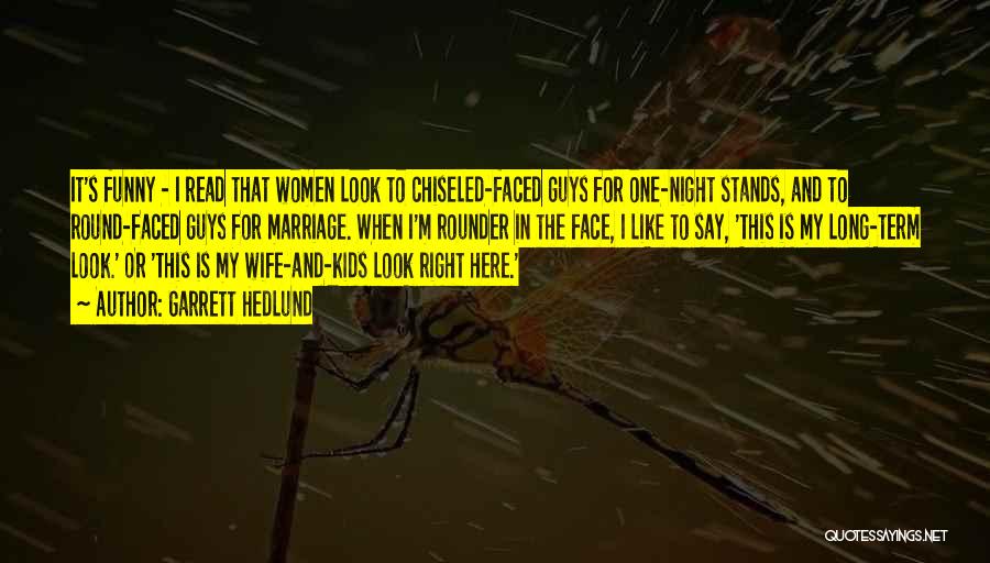 Garrett Hedlund Quotes: It's Funny - I Read That Women Look To Chiseled-faced Guys For One-night Stands, And To Round-faced Guys For Marriage.
