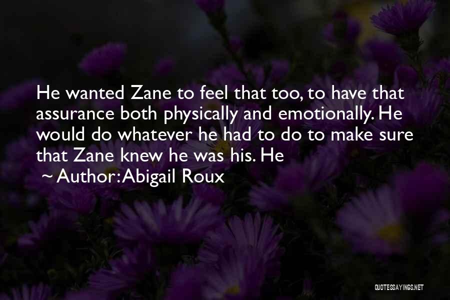 Abigail Roux Quotes: He Wanted Zane To Feel That Too, To Have That Assurance Both Physically And Emotionally. He Would Do Whatever He