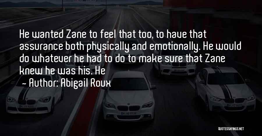 Abigail Roux Quotes: He Wanted Zane To Feel That Too, To Have That Assurance Both Physically And Emotionally. He Would Do Whatever He