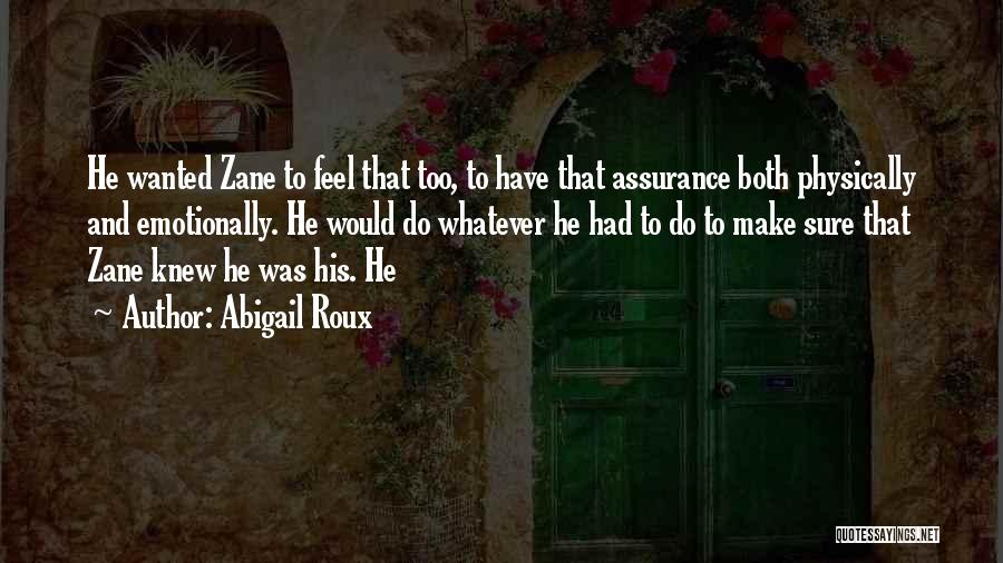 Abigail Roux Quotes: He Wanted Zane To Feel That Too, To Have That Assurance Both Physically And Emotionally. He Would Do Whatever He