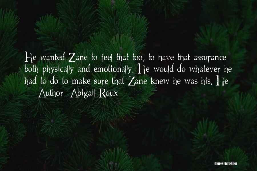 Abigail Roux Quotes: He Wanted Zane To Feel That Too, To Have That Assurance Both Physically And Emotionally. He Would Do Whatever He