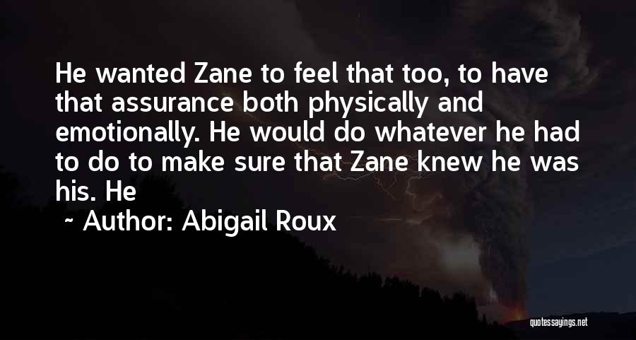 Abigail Roux Quotes: He Wanted Zane To Feel That Too, To Have That Assurance Both Physically And Emotionally. He Would Do Whatever He