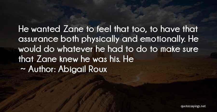 Abigail Roux Quotes: He Wanted Zane To Feel That Too, To Have That Assurance Both Physically And Emotionally. He Would Do Whatever He