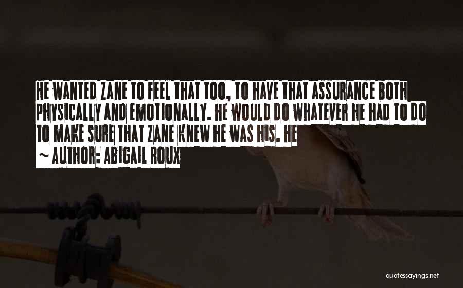 Abigail Roux Quotes: He Wanted Zane To Feel That Too, To Have That Assurance Both Physically And Emotionally. He Would Do Whatever He