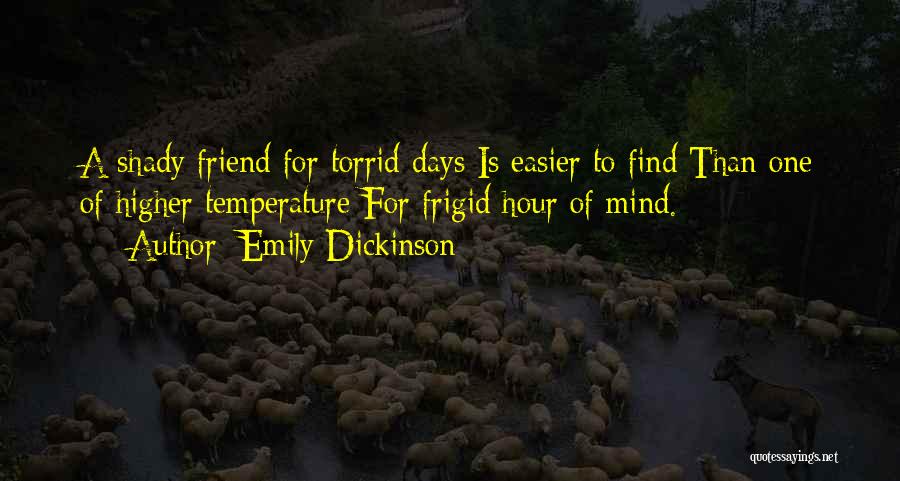 Emily Dickinson Quotes: A Shady Friend For Torrid Days Is Easier To Find Than One Of Higher Temperature For Frigid Hour Of Mind.