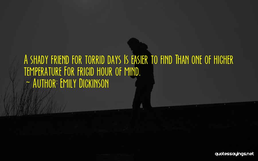 Emily Dickinson Quotes: A Shady Friend For Torrid Days Is Easier To Find Than One Of Higher Temperature For Frigid Hour Of Mind.