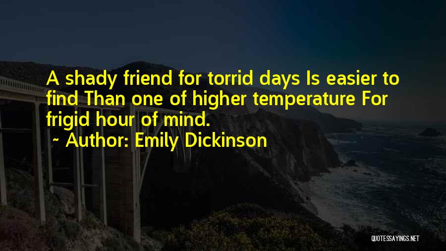 Emily Dickinson Quotes: A Shady Friend For Torrid Days Is Easier To Find Than One Of Higher Temperature For Frigid Hour Of Mind.