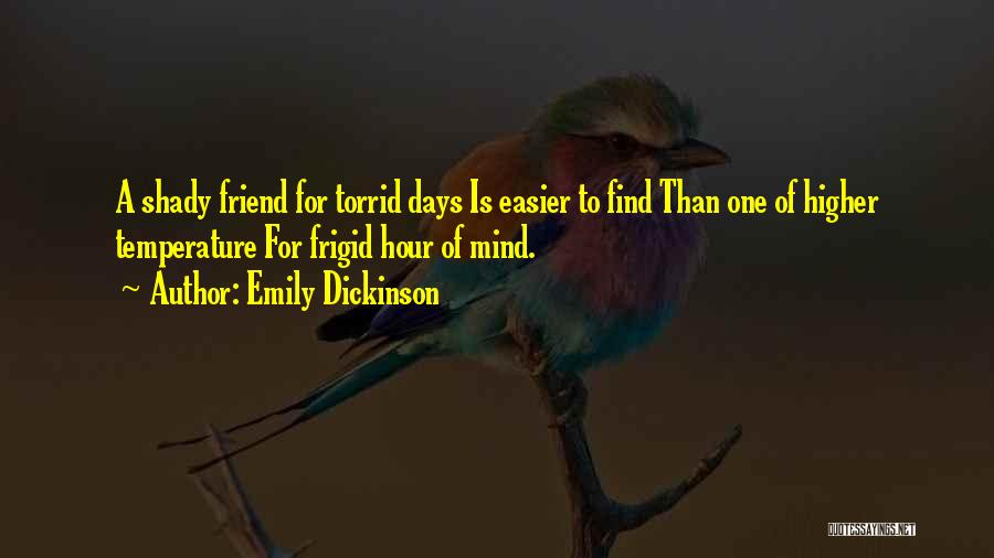 Emily Dickinson Quotes: A Shady Friend For Torrid Days Is Easier To Find Than One Of Higher Temperature For Frigid Hour Of Mind.
