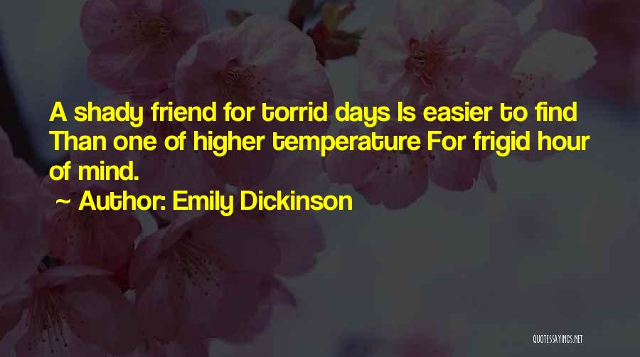 Emily Dickinson Quotes: A Shady Friend For Torrid Days Is Easier To Find Than One Of Higher Temperature For Frigid Hour Of Mind.