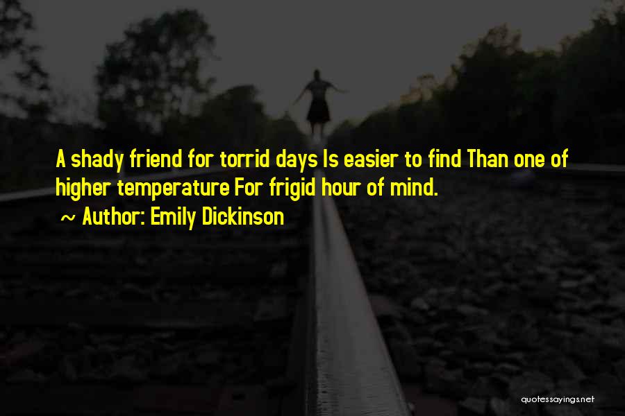 Emily Dickinson Quotes: A Shady Friend For Torrid Days Is Easier To Find Than One Of Higher Temperature For Frigid Hour Of Mind.