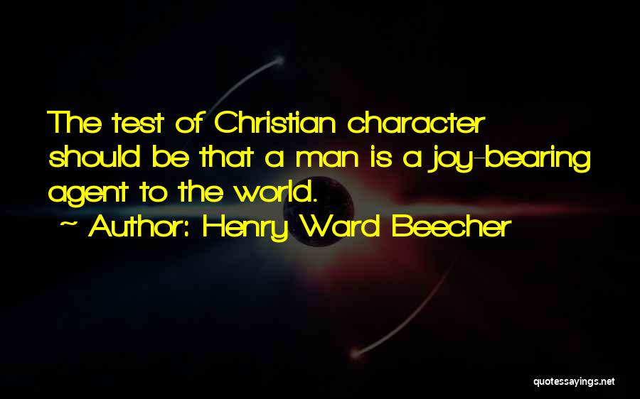 Henry Ward Beecher Quotes: The Test Of Christian Character Should Be That A Man Is A Joy-bearing Agent To The World.