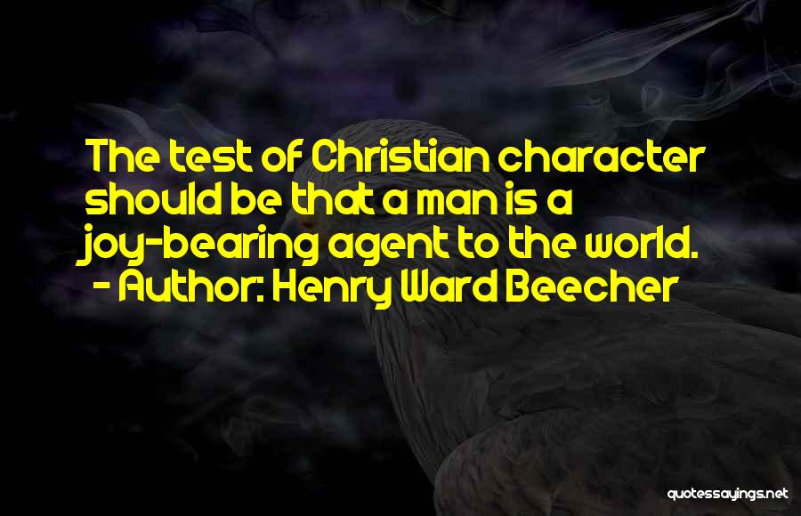 Henry Ward Beecher Quotes: The Test Of Christian Character Should Be That A Man Is A Joy-bearing Agent To The World.