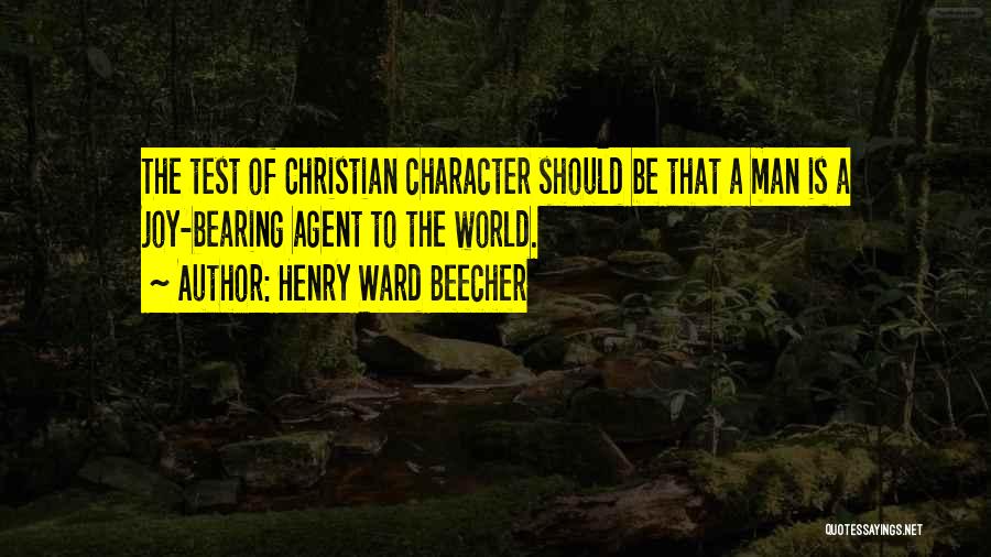 Henry Ward Beecher Quotes: The Test Of Christian Character Should Be That A Man Is A Joy-bearing Agent To The World.