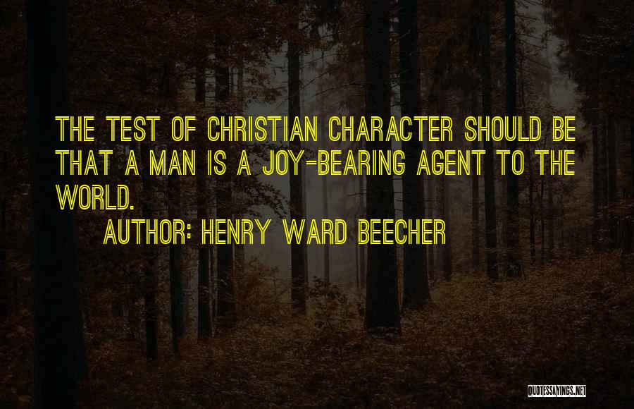 Henry Ward Beecher Quotes: The Test Of Christian Character Should Be That A Man Is A Joy-bearing Agent To The World.