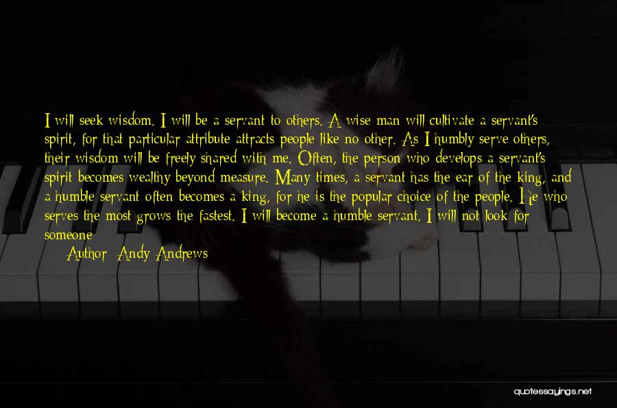 Andy Andrews Quotes: I Will Seek Wisdom. I Will Be A Servant To Others. A Wise Man Will Cultivate A Servant's Spirit, For