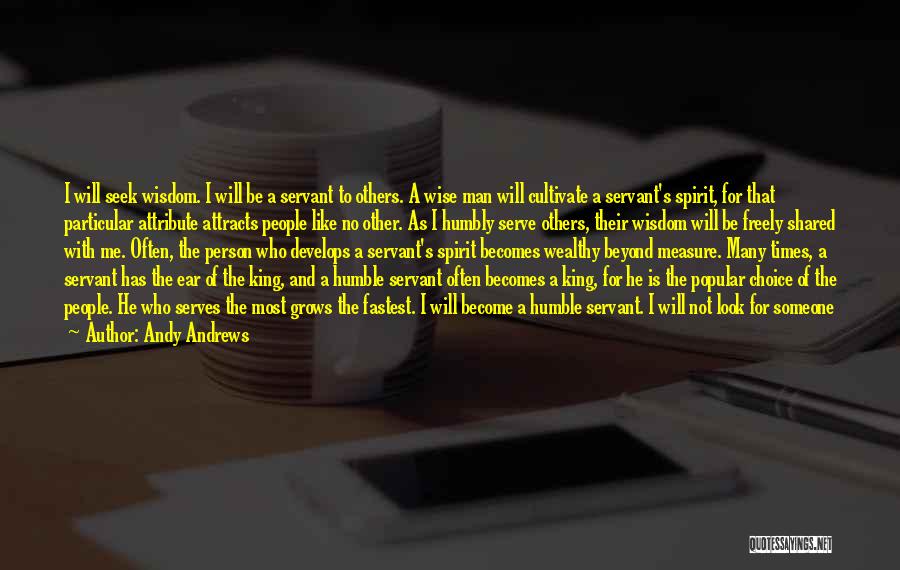 Andy Andrews Quotes: I Will Seek Wisdom. I Will Be A Servant To Others. A Wise Man Will Cultivate A Servant's Spirit, For