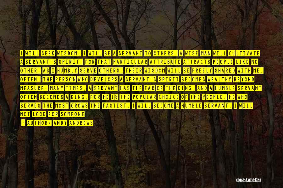 Andy Andrews Quotes: I Will Seek Wisdom. I Will Be A Servant To Others. A Wise Man Will Cultivate A Servant's Spirit, For