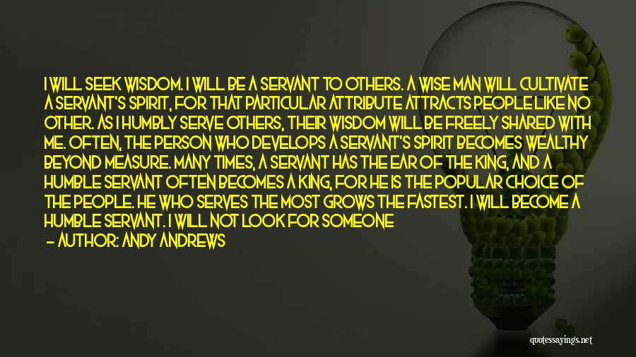 Andy Andrews Quotes: I Will Seek Wisdom. I Will Be A Servant To Others. A Wise Man Will Cultivate A Servant's Spirit, For