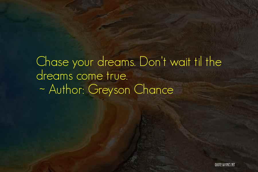 Greyson Chance Quotes: Chase Your Dreams. Don't Wait Til The Dreams Come True.