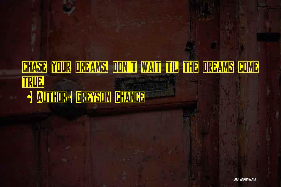 Greyson Chance Quotes: Chase Your Dreams. Don't Wait Til The Dreams Come True.