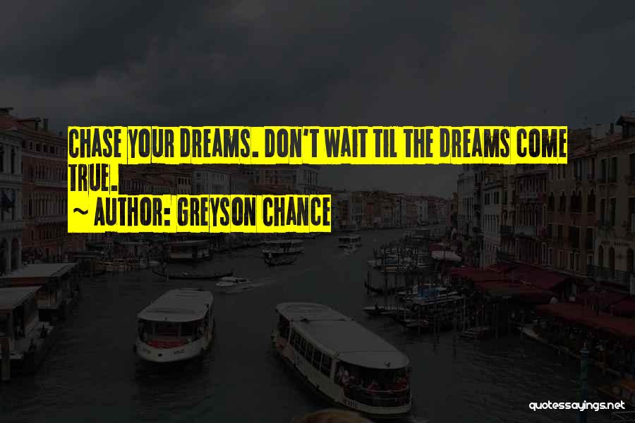 Greyson Chance Quotes: Chase Your Dreams. Don't Wait Til The Dreams Come True.
