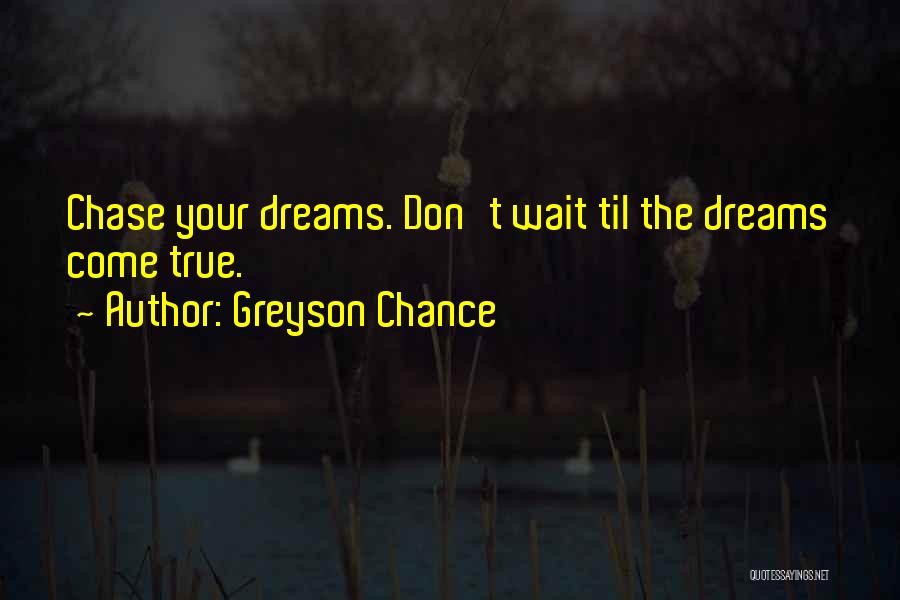 Greyson Chance Quotes: Chase Your Dreams. Don't Wait Til The Dreams Come True.