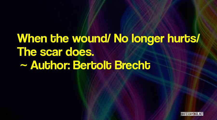 Bertolt Brecht Quotes: When The Wound/ No Longer Hurts/ The Scar Does.