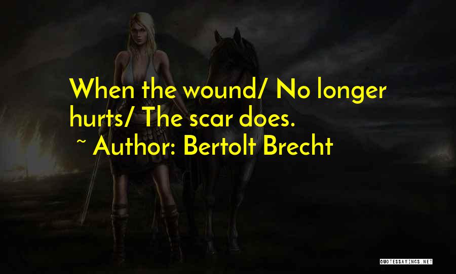 Bertolt Brecht Quotes: When The Wound/ No Longer Hurts/ The Scar Does.