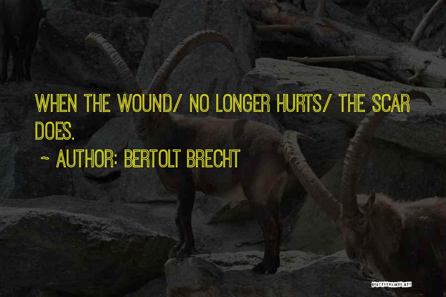 Bertolt Brecht Quotes: When The Wound/ No Longer Hurts/ The Scar Does.