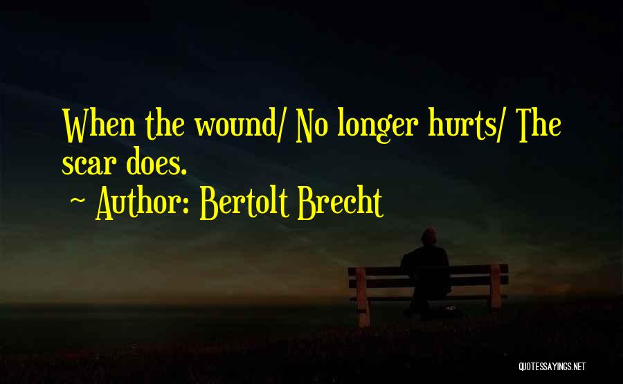 Bertolt Brecht Quotes: When The Wound/ No Longer Hurts/ The Scar Does.