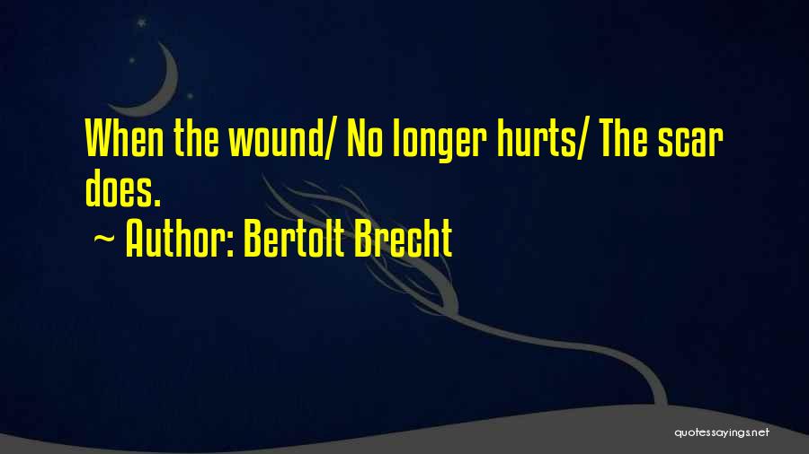 Bertolt Brecht Quotes: When The Wound/ No Longer Hurts/ The Scar Does.