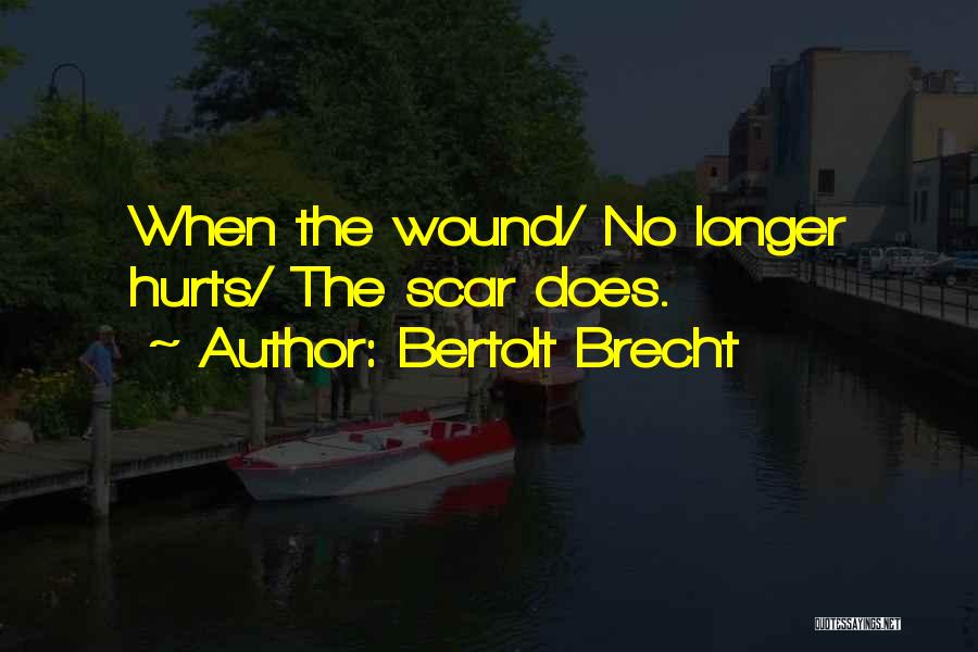 Bertolt Brecht Quotes: When The Wound/ No Longer Hurts/ The Scar Does.