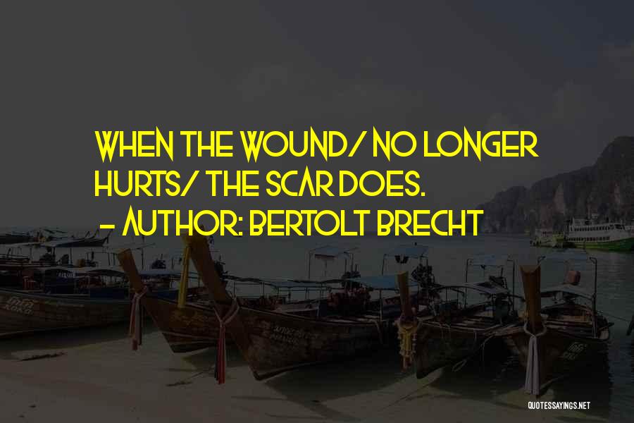 Bertolt Brecht Quotes: When The Wound/ No Longer Hurts/ The Scar Does.
