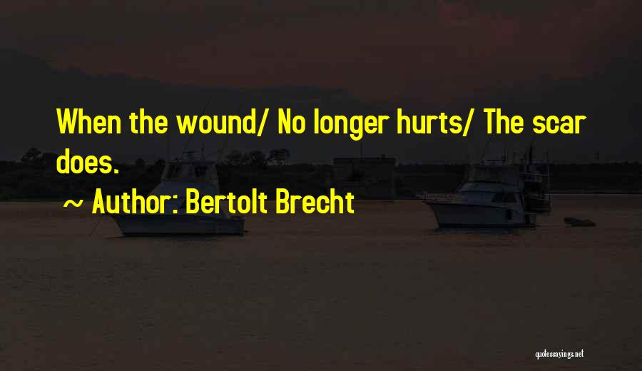 Bertolt Brecht Quotes: When The Wound/ No Longer Hurts/ The Scar Does.