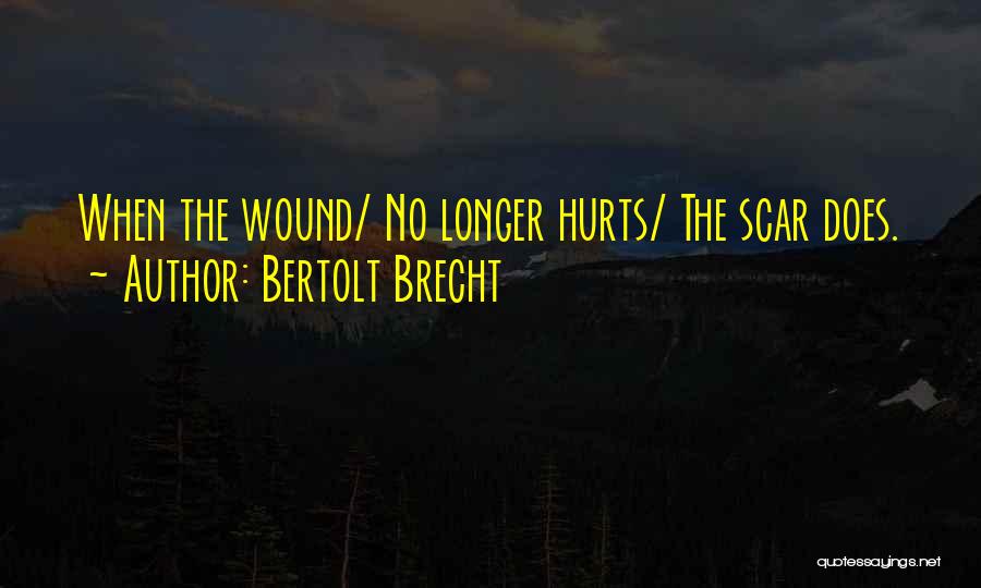 Bertolt Brecht Quotes: When The Wound/ No Longer Hurts/ The Scar Does.