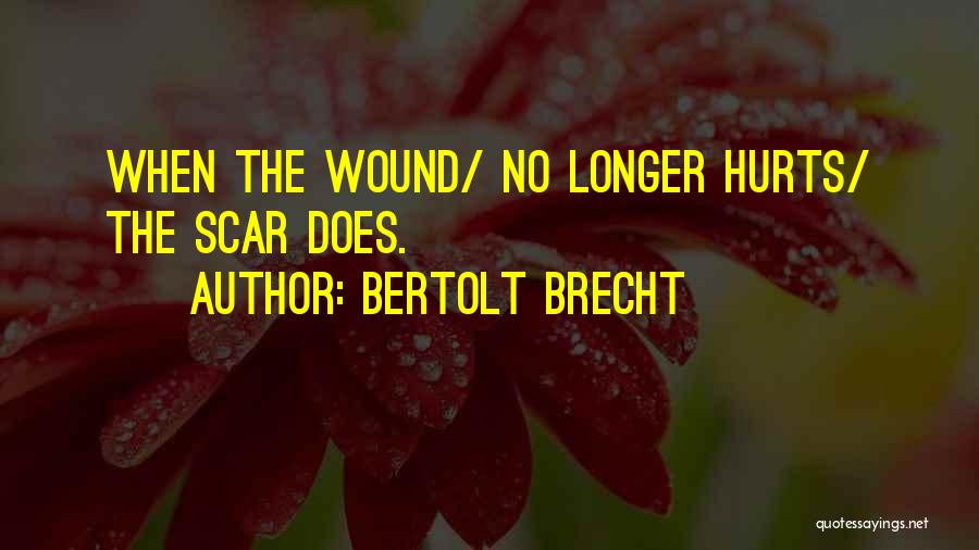 Bertolt Brecht Quotes: When The Wound/ No Longer Hurts/ The Scar Does.