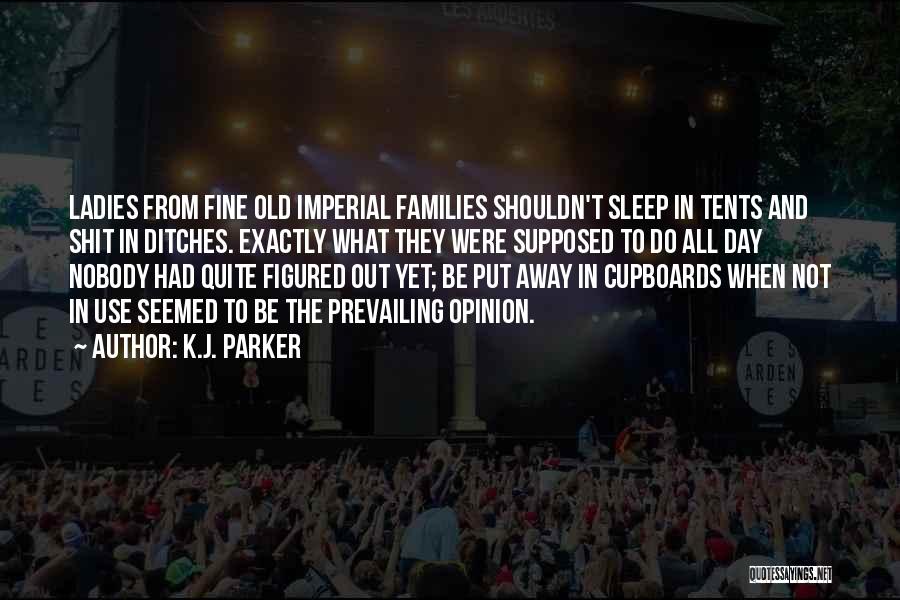 K.J. Parker Quotes: Ladies From Fine Old Imperial Families Shouldn't Sleep In Tents And Shit In Ditches. Exactly What They Were Supposed To