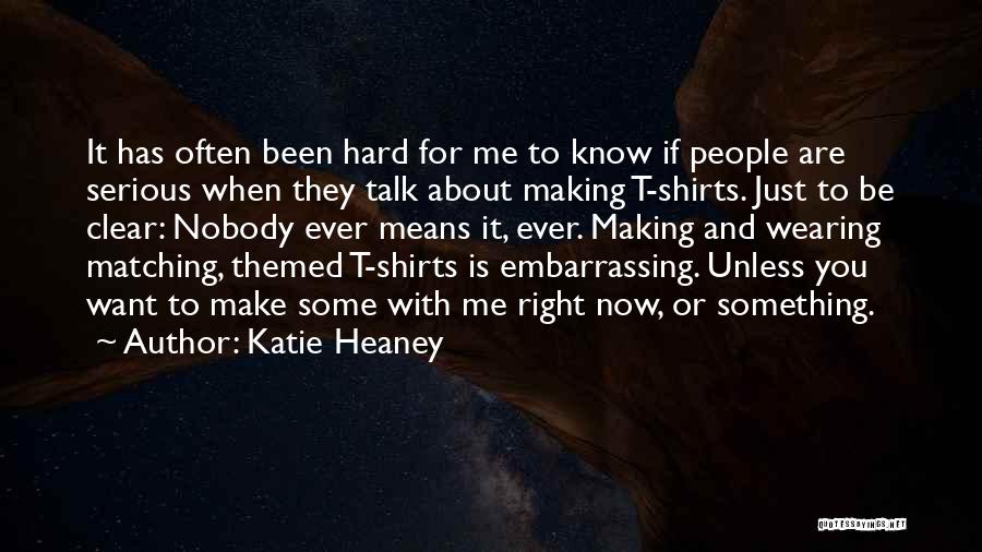 Katie Heaney Quotes: It Has Often Been Hard For Me To Know If People Are Serious When They Talk About Making T-shirts. Just