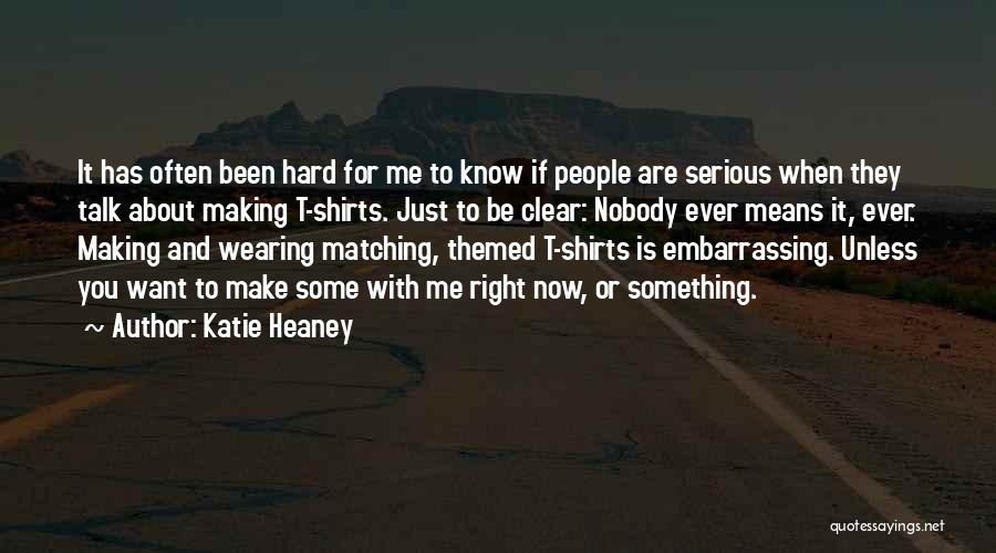 Katie Heaney Quotes: It Has Often Been Hard For Me To Know If People Are Serious When They Talk About Making T-shirts. Just