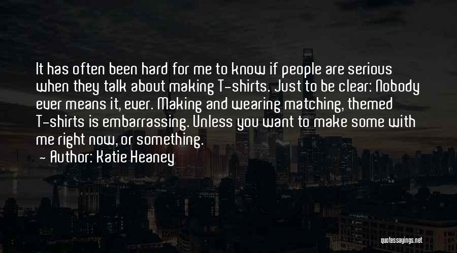 Katie Heaney Quotes: It Has Often Been Hard For Me To Know If People Are Serious When They Talk About Making T-shirts. Just