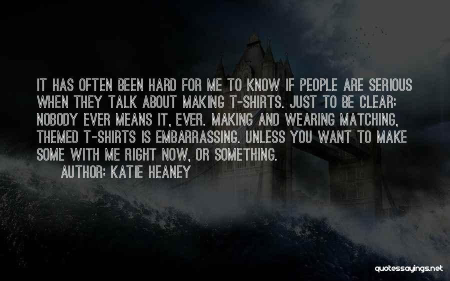 Katie Heaney Quotes: It Has Often Been Hard For Me To Know If People Are Serious When They Talk About Making T-shirts. Just