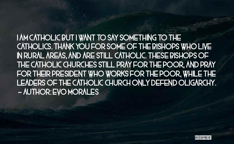 Evo Morales Quotes: I Am Catholic But I Want To Say Something To The Catholics. Thank You For Some Of The Bishops Who