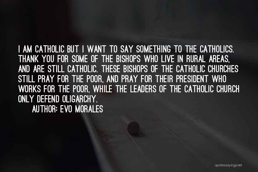 Evo Morales Quotes: I Am Catholic But I Want To Say Something To The Catholics. Thank You For Some Of The Bishops Who