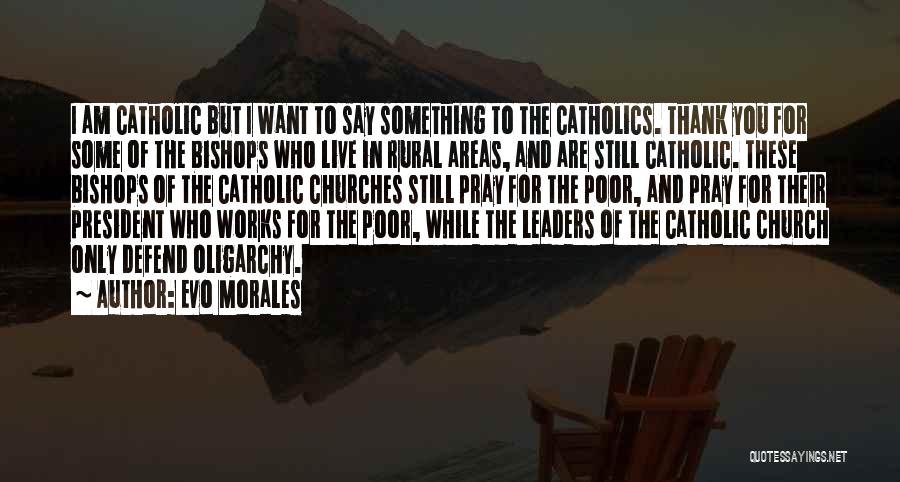 Evo Morales Quotes: I Am Catholic But I Want To Say Something To The Catholics. Thank You For Some Of The Bishops Who