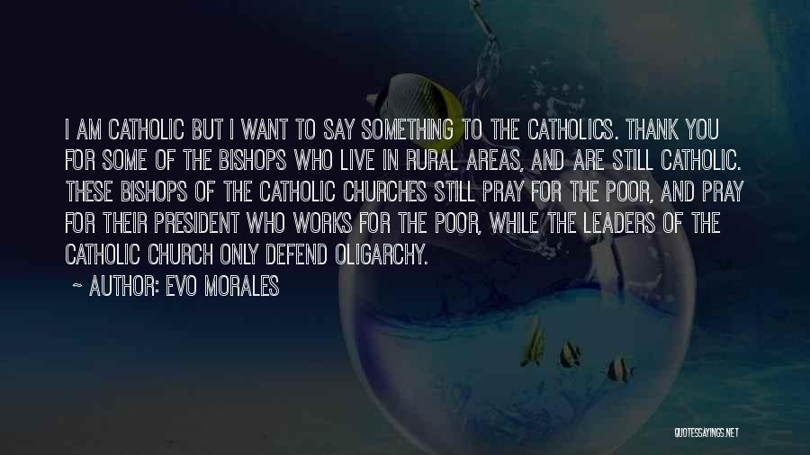 Evo Morales Quotes: I Am Catholic But I Want To Say Something To The Catholics. Thank You For Some Of The Bishops Who