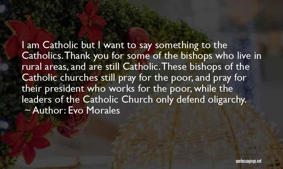 Evo Morales Quotes: I Am Catholic But I Want To Say Something To The Catholics. Thank You For Some Of The Bishops Who