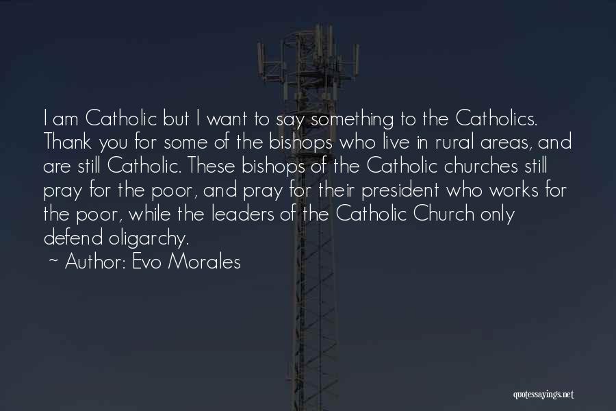 Evo Morales Quotes: I Am Catholic But I Want To Say Something To The Catholics. Thank You For Some Of The Bishops Who