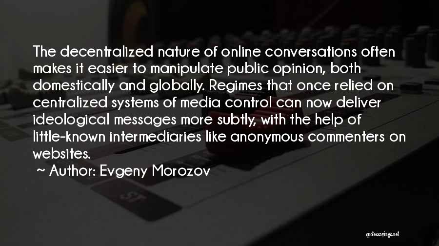 Evgeny Morozov Quotes: The Decentralized Nature Of Online Conversations Often Makes It Easier To Manipulate Public Opinion, Both Domestically And Globally. Regimes That